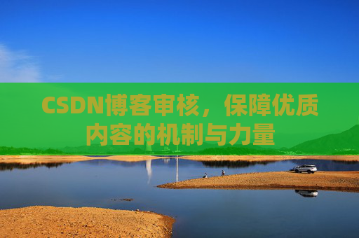 CSDN博客审核,保障优质内容的机制与力量